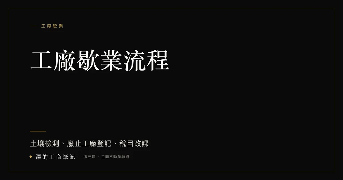 工廠歇業流程：土壤檢測、廢止工廠登記、稅目改課｜澤的工商筆記