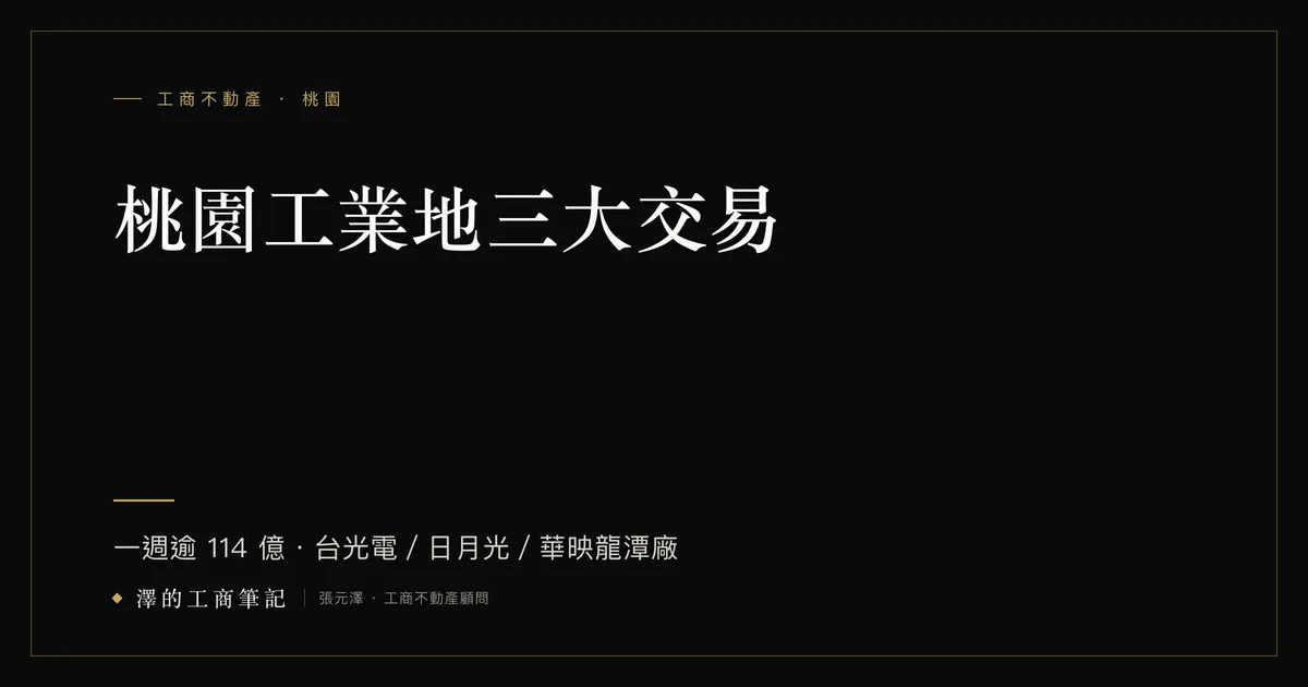 2026桃園工業地產三大交易：台光電大園購地、日月光買乖乖中壢廠、華映龍潭廠法拍拍定，合計逾114億元