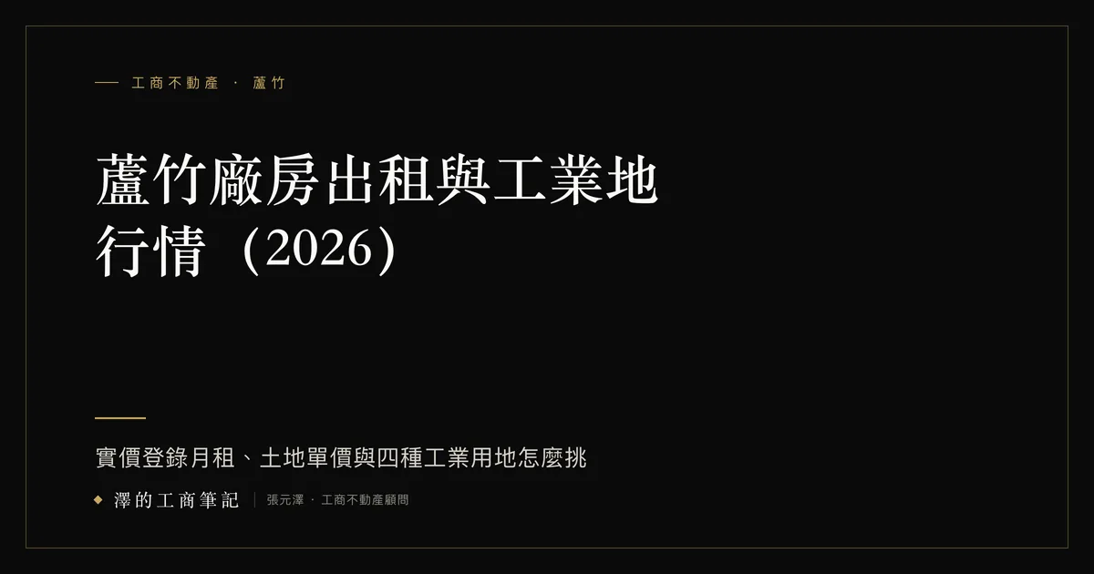 蘆竹廠房出租與工業地行情（2026）：實價登錄月租、土地單價與四種工業用地怎麼挑｜澤的工商筆記 文章封面