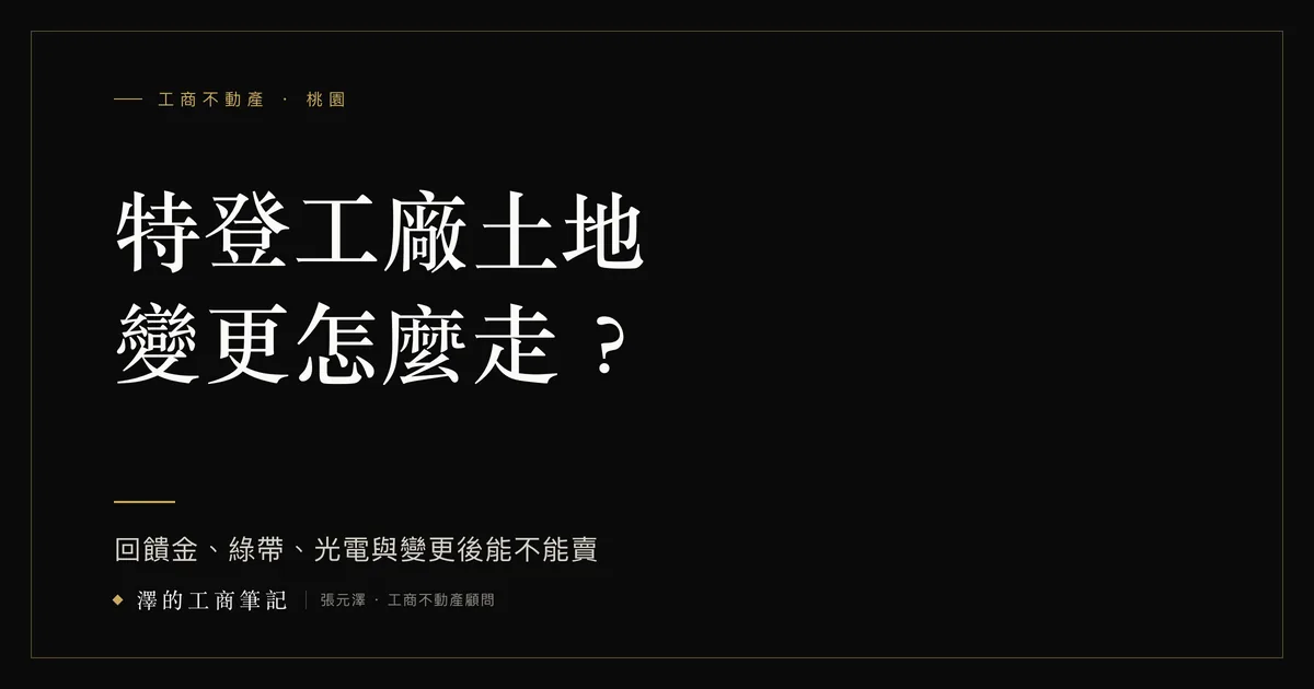 特登工廠土地變更怎麼走？回饋金、綠帶、光電與變更後能不能賣｜澤的工商筆記 文章封面